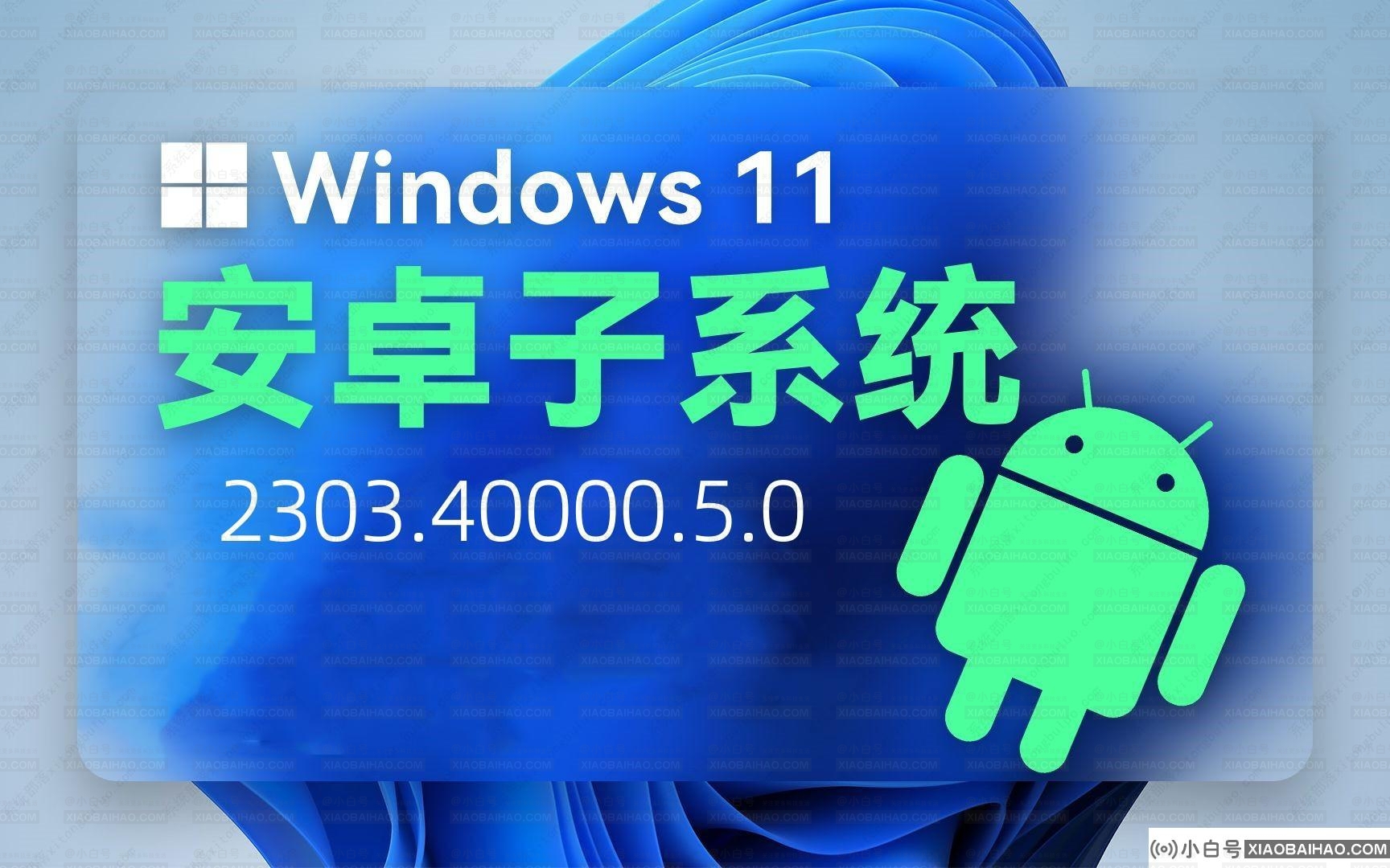 Win11 Android子系统发布(WSA)2303.40000.5.0版本更新，附更新日志！-小白号