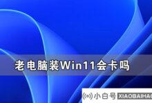 旧电脑安装Win11流畅吗?旧电脑可以安装Win11卡吗?_小白号