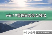 如何导出win10管理日志?win10如何管理日志导出?(win10系统日志导出)_小白号