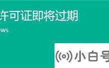 升级Win11后发现自己的Windows授权即将到期怎么办?(您的windows许可证将于win10到期)_小白号